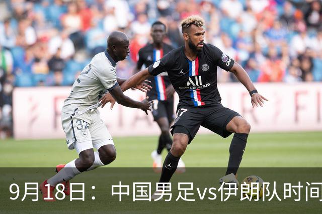 9月18日：中国男足vs伊朗队时间已定！CCTV5直播，想两连胜做好五件事